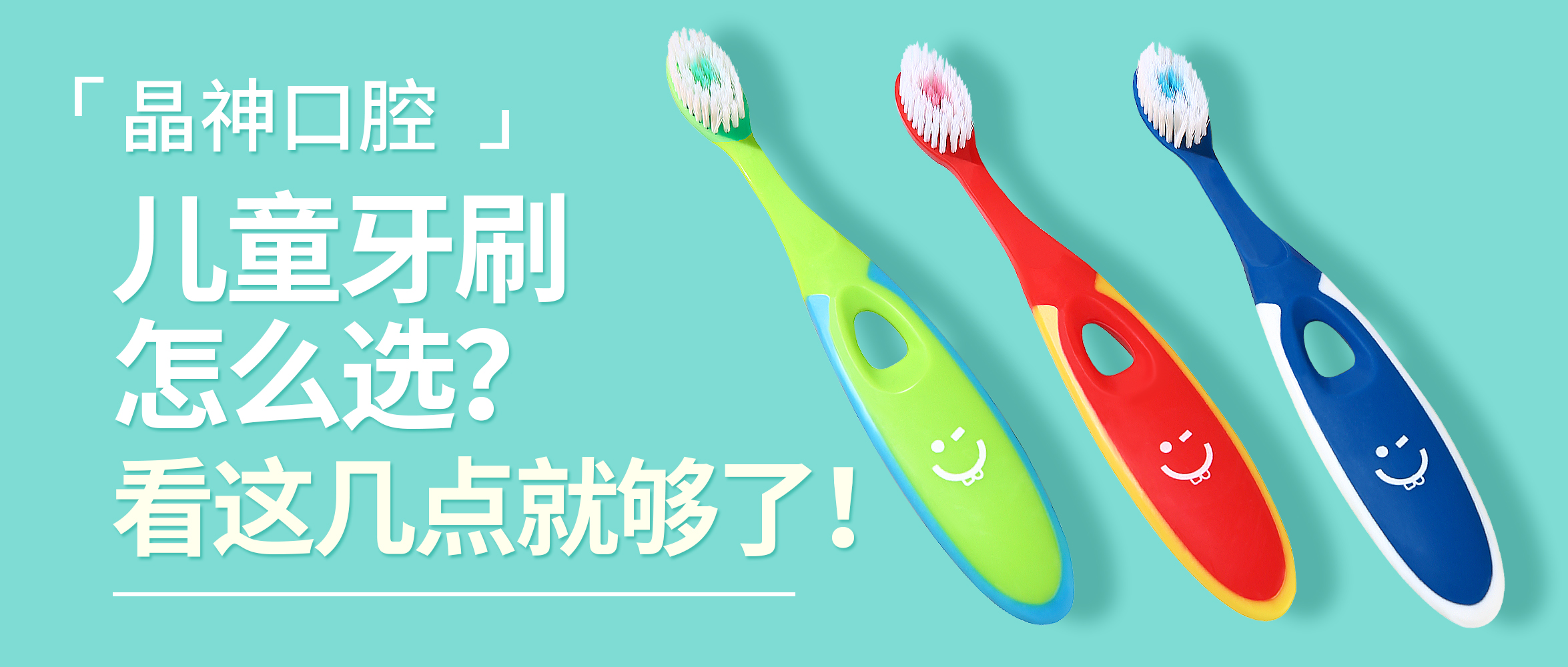 晶神口腔 ▎儿童牙刷怎么选？看这几点就够了！